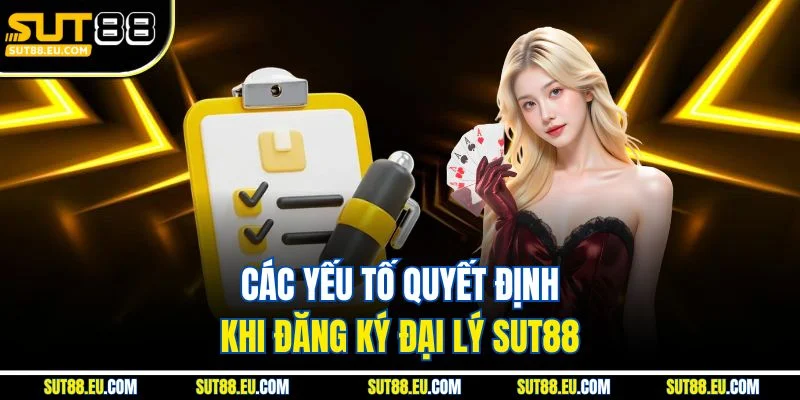 Các yếu tố quyết định khi đăng ký đại lý Sut88
