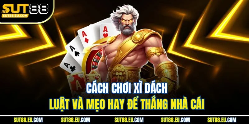 Cách Chơi Xì Dách Luật Và Mẹo Hay Để Thắng Nhà Cái Cách Chơi Xì Dách Luật Và Mẹo Hay Để Thắng Nhà Cái