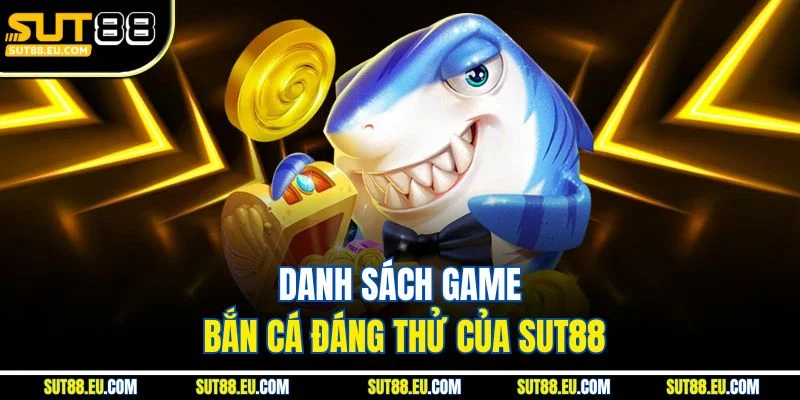 Danh sách game bắn cá đáng thử của Sut88 Danh sách game bắn cá đáng thử của Sut88