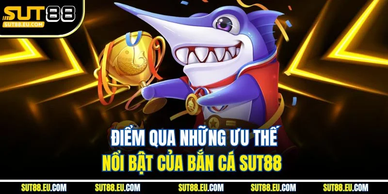 Điểm qua những ưu thế nổi bật của bắn cá Sut88 Điểm qua những ưu thế nổi bật của bắn cá Sut88